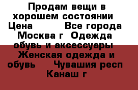 Продам вещи в хорошем состоянии › Цена ­ 500 - Все города, Москва г. Одежда, обувь и аксессуары » Женская одежда и обувь   . Чувашия респ.,Канаш г.